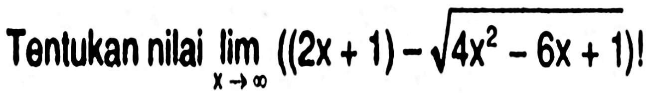 Tentukan nilai limit x mendekati tak hingga ((2x + 1) - akar(4x^2- 6x + 1))!