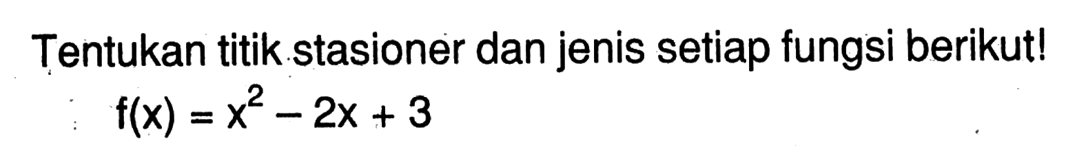 Tentukan titik stasioner dan jenis setiap fungsi berikut! f(x)=x^2-2x+3 