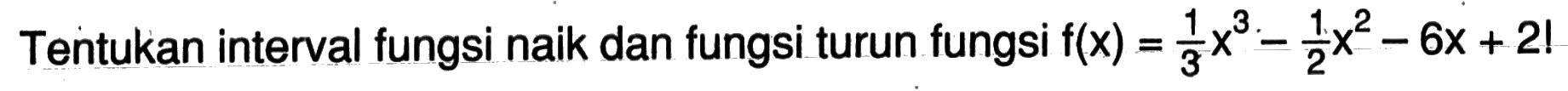 Tentukan interval fungsi naik dan fungsi turun fungsi f(x)=(1/3)x^3-(1/2)x^2-6x+2!