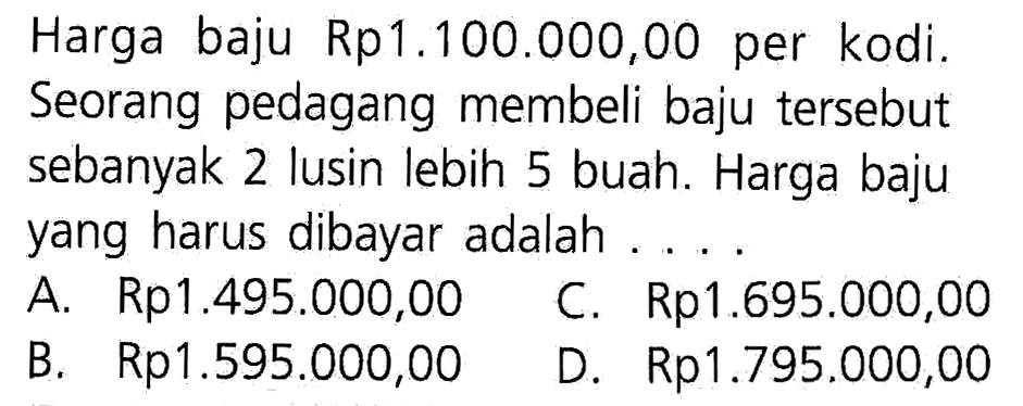 Harga baju Rp1.100.000,00 per kodi. Seorang pedagang membeli baju tersebut sebanyak 2 lusin lebih 5 buah. Harga baju yang harus dibayar adalah