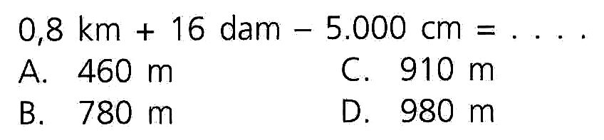 0,8 km 16 dam 5.000 cm + = A 460 m C. 910 m B. 780 m D. 980 m