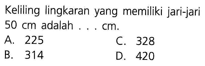 Keliling lingkaran yang memiliki jari-jari 50 cm adalah . . . cm.