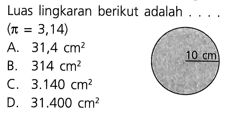 Luas lingkaran berikut adalah (pi = 3,14) = .... A. 314 cm^2 B. 314 cm^2 C. 3.140 cm^2 D 31.400 cm^2