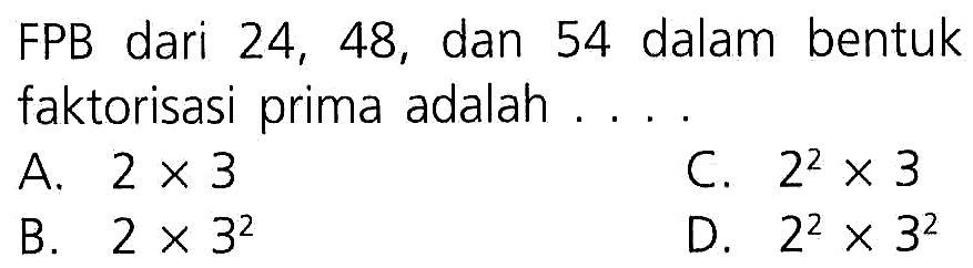 FPB dari 24, 48, dan 54 dalam bentuk faktorisasi prima adalah . . . .