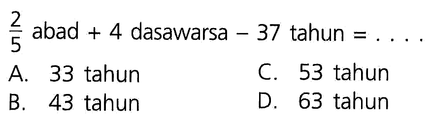 2/5 abad + 4 dasawarsa - 37 tahun = . . . .