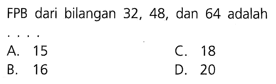 FPB dari bilangan 32, 48, dan 64 adalah . . . .