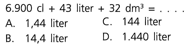 6.900 cl + 43 liter + 32 dm^3 = . . . .