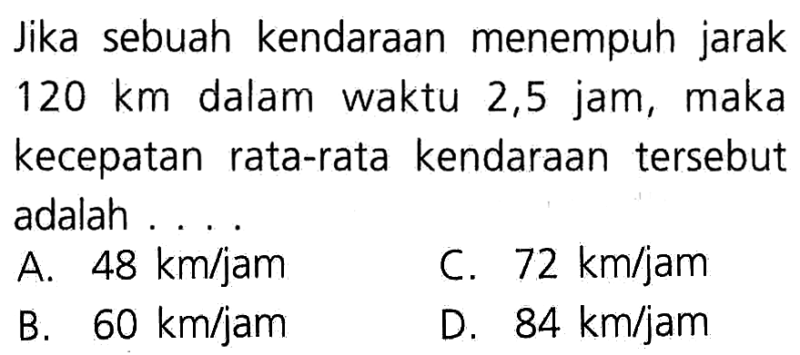 Jika sebuah kendaraan menempuh jarak 120 km dalam waktu 2,5 jam, maka kecepatan rata-rata kendaraan tersebut adalah