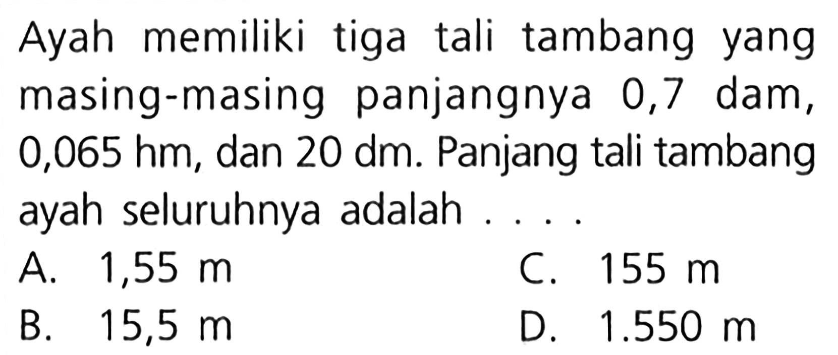 Ayah memiliki tiga tali tambang yang masing-masing panjangnya 0,7 dam, 0,065 hm, dan 20 dm. Panjang tali tambang ayah seluruhnya adalah