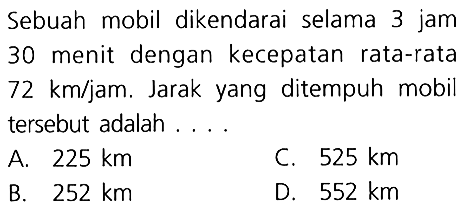 Sebuah mobil dikendarai selama jam 3 menit dengan 30 kecepatan rata-rata km/jam. Jarak ditempuh mobil 72 yang tersebut adalah 225 km C. 525 km A. 252 km D; 552 km B.