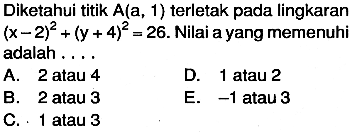 Diketahui titik A(a, 1) terletak pada lingkaran (x-2)^2+(y+4)^2=26. Nilai a yang memenuhi adalah...