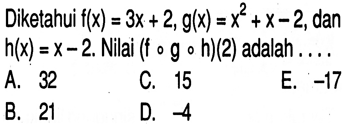 Diketahui f(x)=3x+2, g(x)=x^2+x-2, dan h(x)=x-2. Nilai (fogoh)(2) adalah....