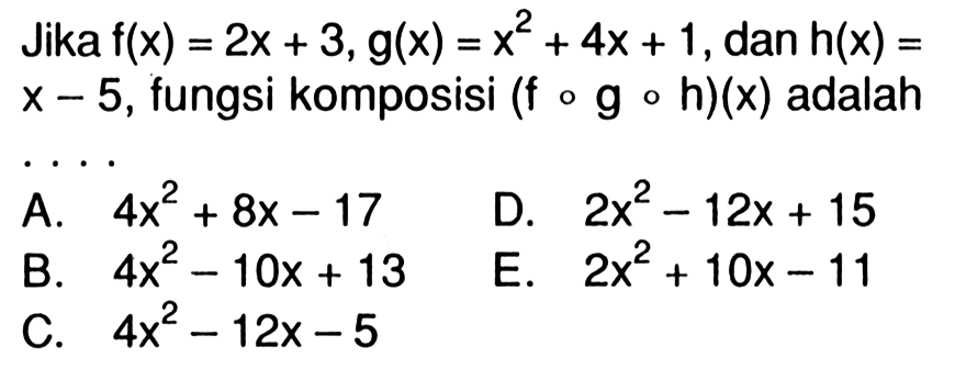 Jika  f(x)=2x+3, g(x)=x^2+4x+1, dan h(x)= x-5, fungsi komposisi (fog oh)(x) adalah
