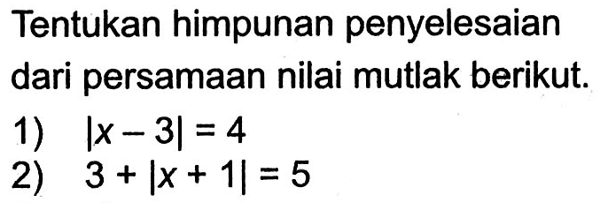 Tentukan himpunan penyelesaian dari persamaan nilai mutlak berikut. 1) |x-3|=4 2) 3+|x+1|=5