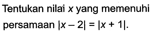 Tentukan nilai x yang memenuhi persamaan |x-2|=|x+1|.