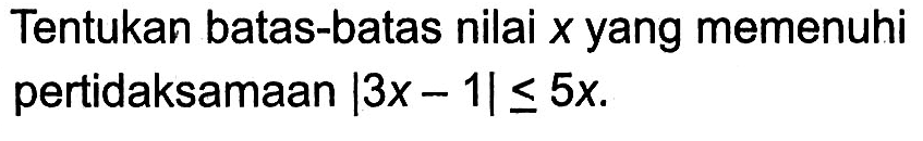 Tentukan batas-batas nilai x yang memenuhi pertidaksamaan |3x-1|<=5x.