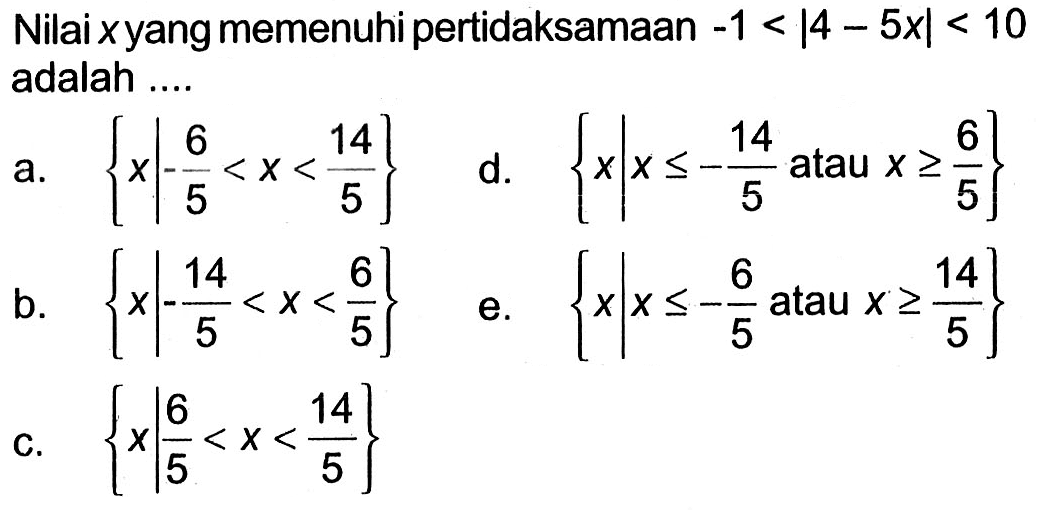 Nilai x yang memenuhi pertidaksamaan -1<|4-5x|<10 adalah ....