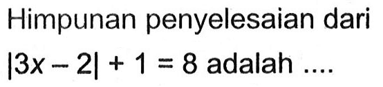 Himpunan penyelesaian dari |3x-2|+1=8 adalah....