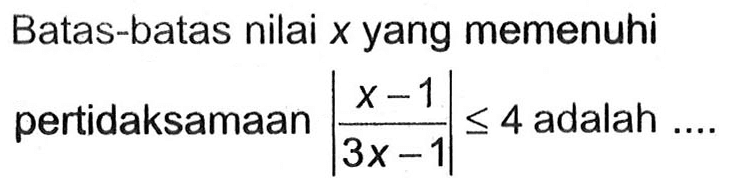 Batas-batas nilai x yang memenuhi pertidaksamaan |(x-1)/(3x-1)|<=4 adalah....