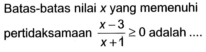 Batas-batas nilai x yang memenuhi pertidaksamaan (x-3)/(x+1)>=0 adalah ....