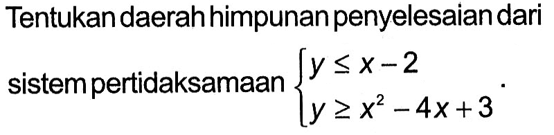 Tentukan daerah himpunan penyelesaian dari sistem pertidaksamaan y<=x-2 y>=x^2-4x+3.