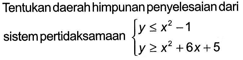 Tentukan daerah himpunan penyelesaian dari sistem pertidaksamaan y<= x^2-1 y>=x^2+6x+5