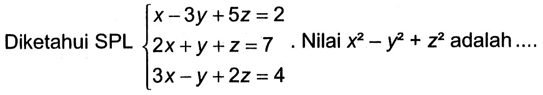 Diketahui SPL x-3y+5z=2 2x+y+z=7 3x-y+2z=4. Nilai x^2-y^2+z^2 adalah ....