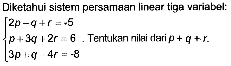 Diketahui sistem persamaan linear tiga variabel: 2p-q+r=-5 p+3q+2r=6 3p+q-4r=-8 Tentukan nilai dari p+q+r.