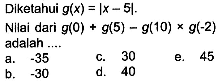 Diketahui g(x) = |x - 5|. Nilai dari g(0) + g(5) - g(10) x g(-2) adalah....