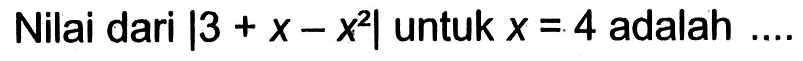 Nilai dari |3 + x - x^2| untuk x = 4 adalah...