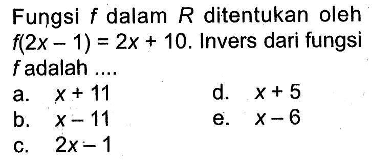 Fungsi  f  dalam  R  ditentukan oleh  f(2x-1)=2x+10.  Invers dari fungsi  f  adalah ....
