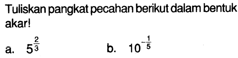 Tuliskan pangkat pecahanberikut dalam bentuk akar! a. 5^(2/3) b. 10^(-1/5)