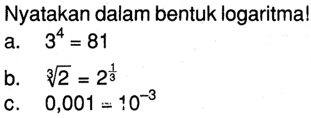 Nyatakan dalam bentuk logaritma! a.3^4=81 b.2^(1/3)= 2^(1/3) c.0,001=10^-3