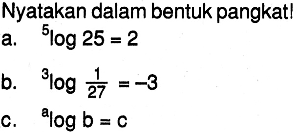 Nyatakan dalam bentuk pangkat! a.5log25=2 b.3log(1/27)=-3 c.alogb=c