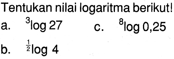 Tentukan nilai logaritma berikut! a. 3log 27 b. 1/2log 4 c. 8log 0,25