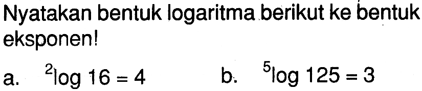 Nyatakan bentuk logaritma berikut ke bentuk eksponen! a. 2log 16 = 4 b. 5log 125 = 3