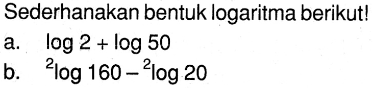 Sederhanakan bentuk logaritma berikut! a. log 2 + log b. 2log 160 - 2log 20