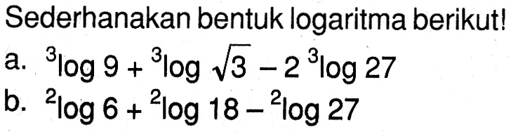 Sederhanakan bentuk logaritma berikut! a.3log9+3log(3^(1/2)-2 3log27 b.2log6+2log18-2log27