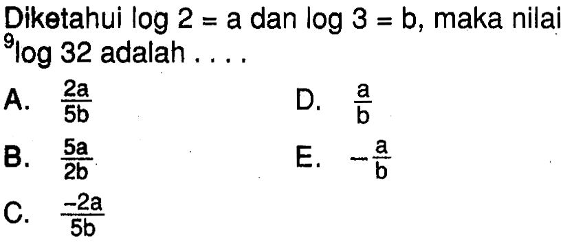 Diketahui log2=a dan log3=b, maka nilai 9log32 adalah . . . .