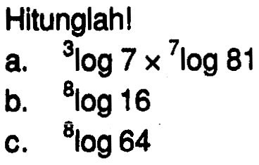 Hitunglah! a. 3log7x7log81 b. 8log16 c. 8log64