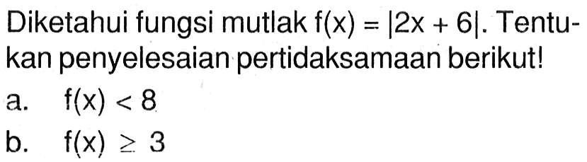 Diketahui fungsi mutlak f(x)=|2x+6|. Tentukan penyelesaian pertidaksamaan berikut! a. f(x) < 8 b. f(x) >= 3