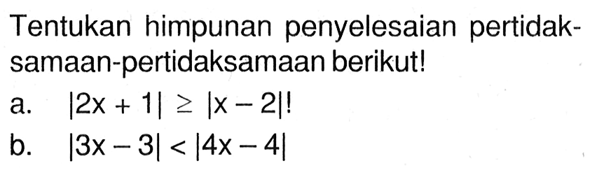 Tentukan himpunan penyelesaian pertidak-samaan-pertidaksamaan berikut! a. |2x+1|>=Ix-2|! b. |3x-3|<|4x-4|