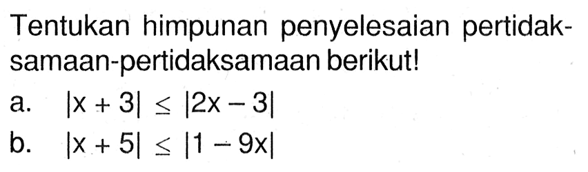 Tentukan himpunan penyelesaian pertidak-samaan-pertidaksamaan berikut! a. |x+3|<= |2x-3| b. |x+5|<=|1-9x|