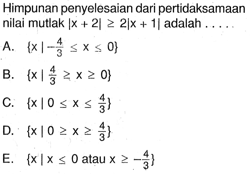 Himpunan penyelesaian dari pertidaksamaan nilai mutlak |x+2|>=2|x+1| adalah ....