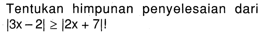 Tentukan himpunan penyelesaian dari |3x-2|>=|2x+7|!