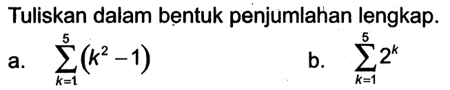 Tuliskan dalam bentuk penjumlahan lengkap. a. sigma k=1 5 (k^2-1) b. sigma k=1 5 2^k