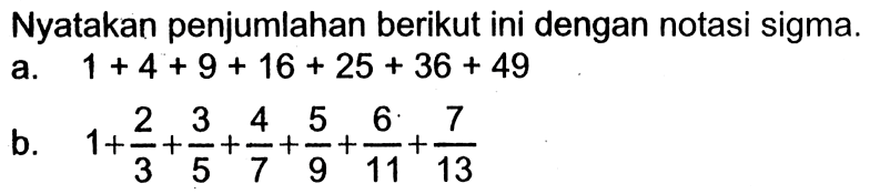 Nyatakan penjumlahan berikut ini dengan notasi sigma. a. 1+4+9+16+25+36+49 b. 1+2/3+3/5+4/7+5/9+6/11+7/3