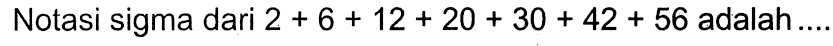 Notasi sigma dari 2 + 6 + 12 + 20 + 30 + 42 + 56 adalah... 