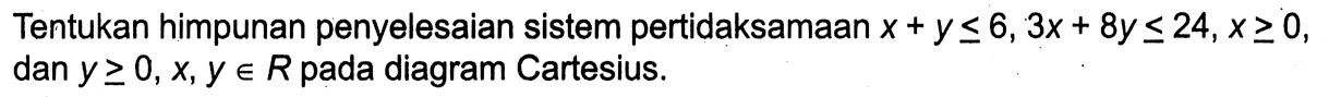 Tentukan himpunan penyelesaian sistem pertidaksamaan x+y<=6, 3x+8y<=24, x>=0, dan y>=0, x,y e R pada diagram Cartesius.