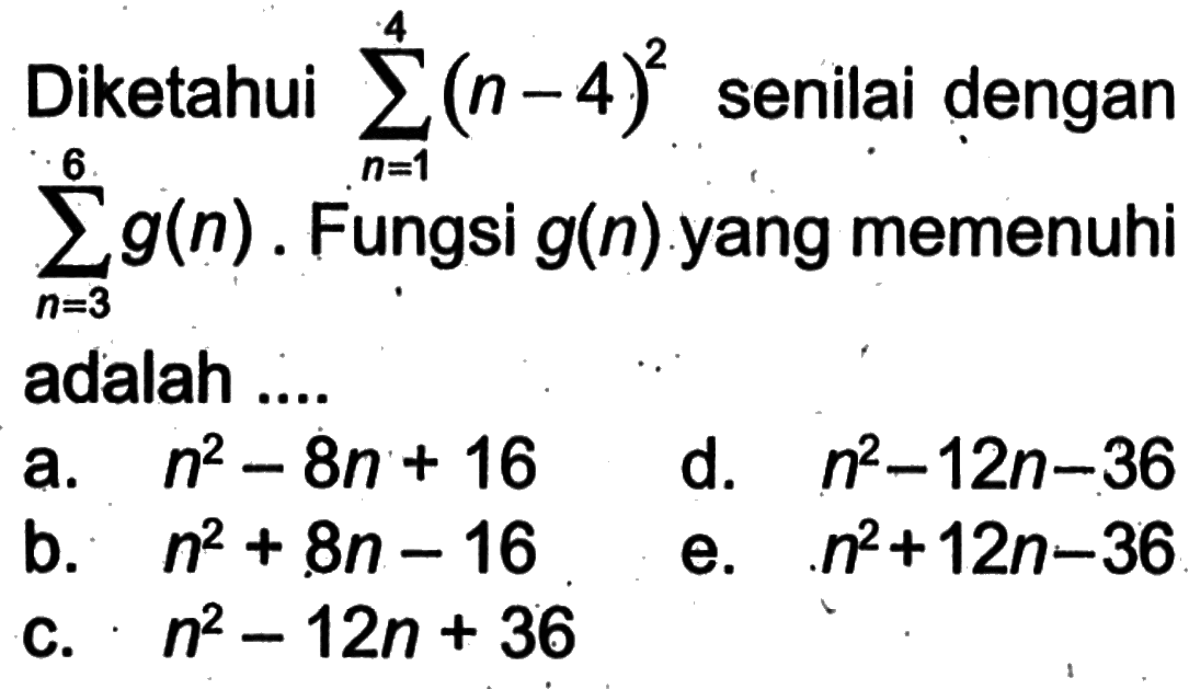 Diketahui  sigma n=1 4 (n-4)^2  senilai dengan  sigma n=3 6 g(n) . Fungsi  g(n) .yang memenuhi adalah ....